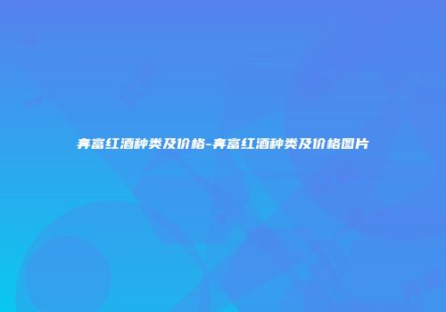 奔富红酒种类及价格-奔富红酒种类及价格图片