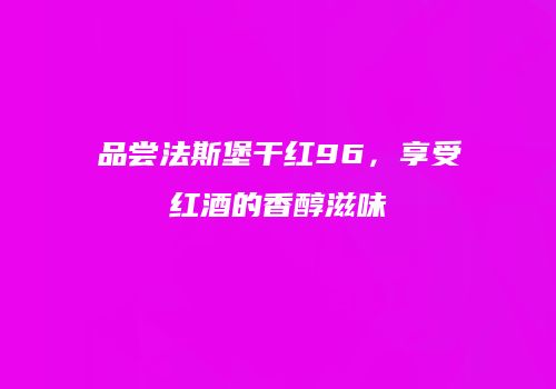 品尝法斯堡干红96，享受红酒的香醇滋味