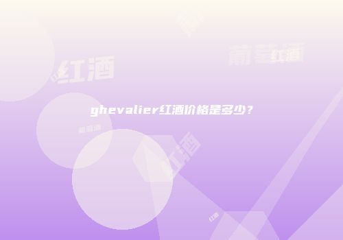 ghevalier红酒价格是多少？