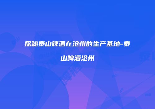 探秘泰山啤酒在沧州的生产基地-泰山啤酒沧州