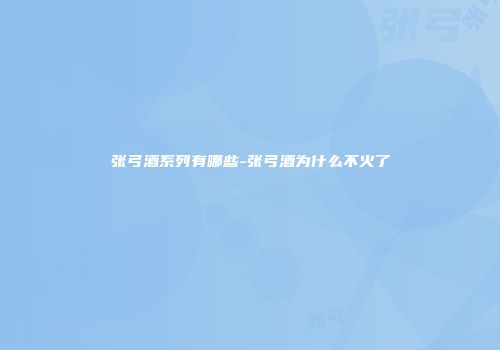 张弓酒系列有哪些-张弓酒为什么不火了