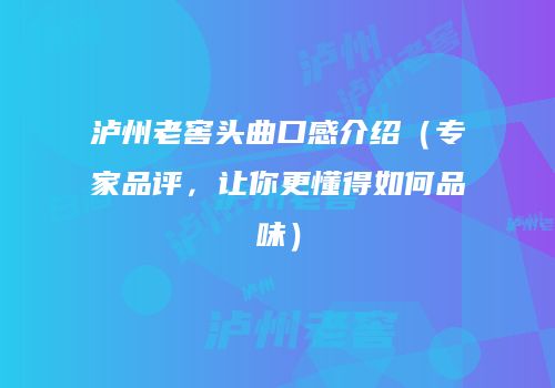 泸州老窖头曲口感介绍（专家品评，让你更懂得如何品味）