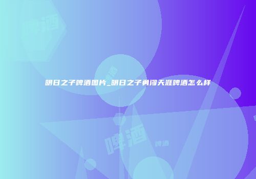 明日之子啤酒图片_明日之子勇闯天涯啤酒怎么样