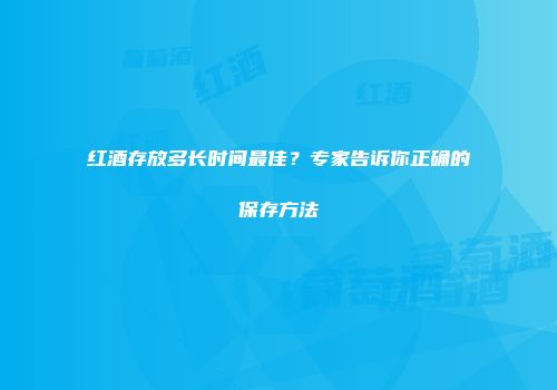 红酒存放多长时间最佳？专家告诉你正确的保存方法