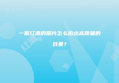 一瓶红酒的照片怎么拍出高质量的效果？
