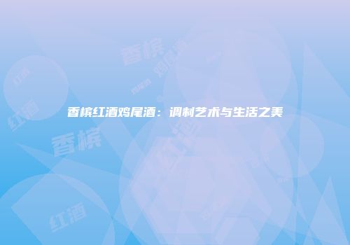 香槟红酒鸡尾酒：调制艺术与生活之美