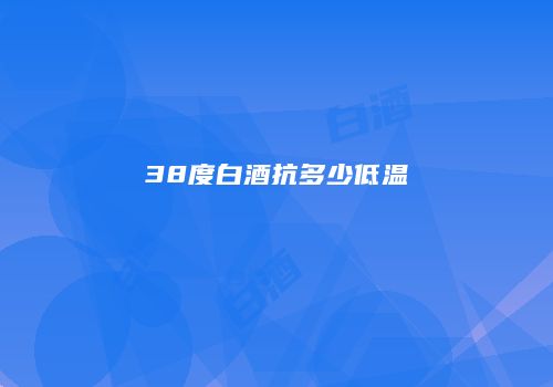 38度白酒抗多少低温