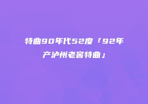 特曲90年代52度「92年产泸州老窖特曲」