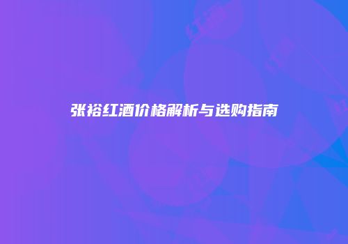 张裕红酒价格解析与选购指南