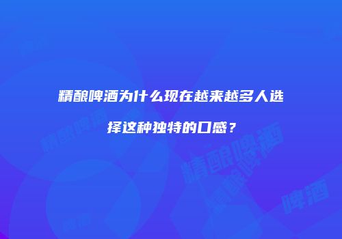 精酿啤酒为什么现在越来越多人选择这种独特的口感？