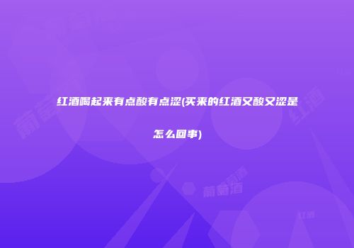 红酒喝起来有点酸有点涩(买来的红酒又酸又涩是怎么回事)