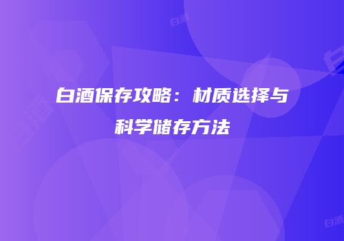 白酒保存攻略：材质选择与科学储存方法