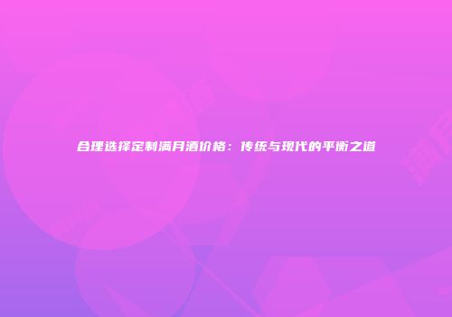 合理选择定制满月酒价格：传统与现代的平衡之道