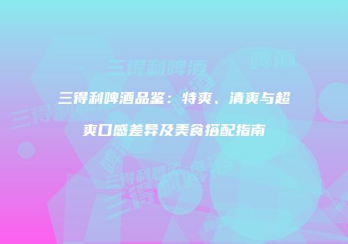 三得利啤酒品鉴：特爽、清爽与超爽口感差异及美食搭配指南
