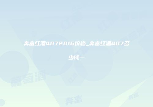 奔富红酒4072016价格_奔富红酒407多少钱一