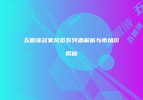 五粮液名家风范系列酒解析与市场价揭秘