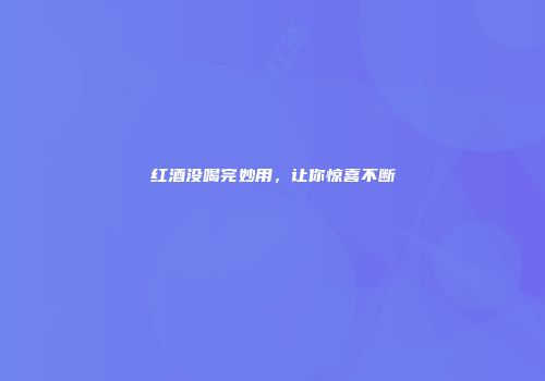 红酒没喝完妙用，让你惊喜不断