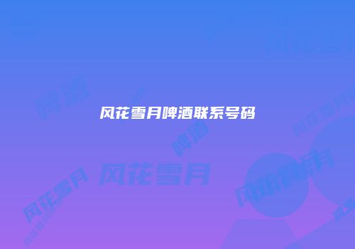风花雪月啤酒联系号码
