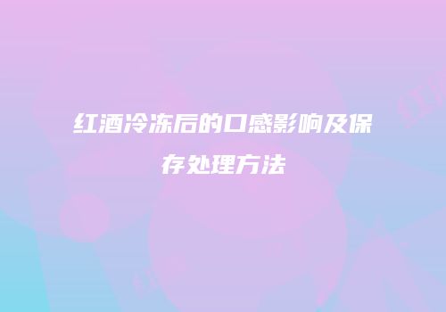 红酒冷冻后的口感影响及保存处理方法