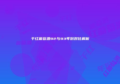 干红葡萄酒92与93年份对比解析