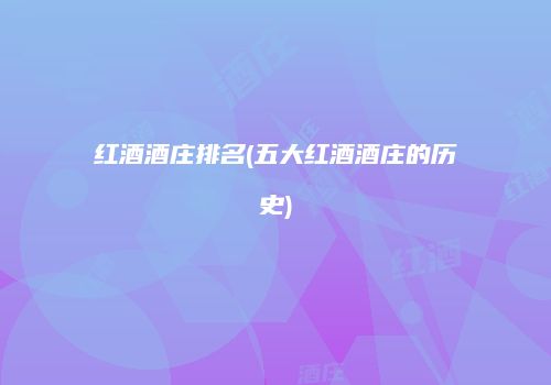 红酒酒庄排名(五大红酒酒庄的历史)
