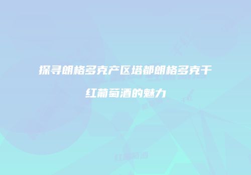 探寻朗格多克产区塔都朗格多克干红葡萄酒的魅力