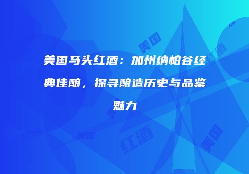 美国马头红酒：加州纳帕谷经典佳酿，探寻酿造历史与品鉴魅力