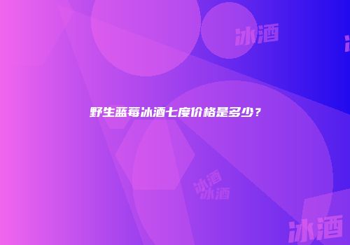 野生蓝莓冰酒七度价格是多少？