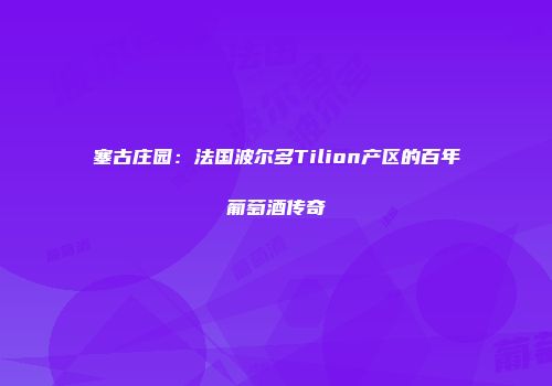 塞古庄园：法国波尔多Tilion产区的百年葡萄酒传奇