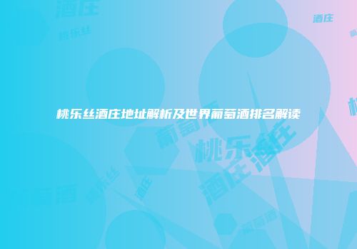 桃乐丝酒庄地址解析及世界葡萄酒排名解读