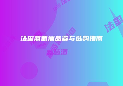 法国葡萄酒品鉴与选购指南