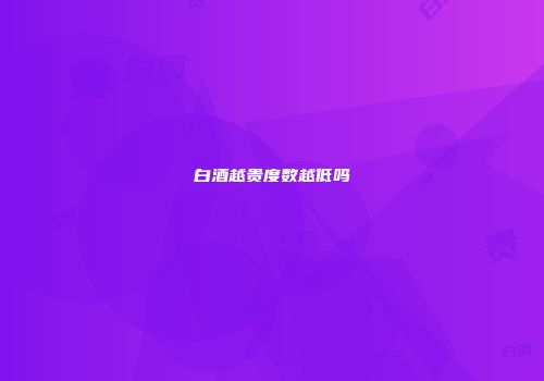 白酒越贵度数越低吗