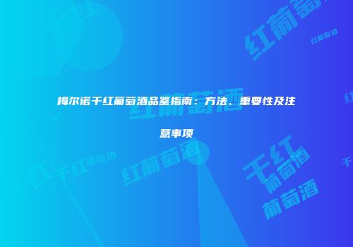 梅尔诺干红葡萄酒品鉴指南：方法、重要性及注意事项