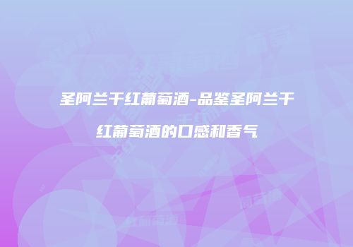 圣阿兰干红葡萄酒-品鉴圣阿兰干红葡萄酒的口感和香气