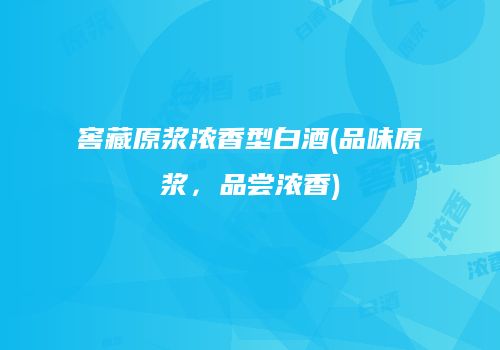 窖藏原浆浓香型白酒(品味原浆，品尝浓香)