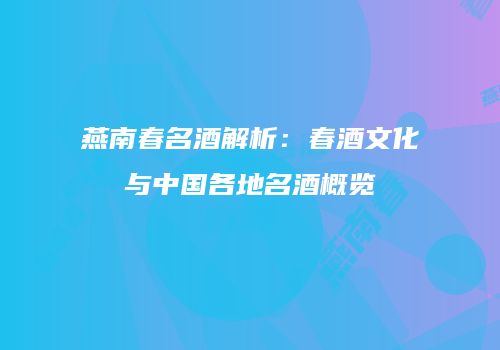 燕南春名酒解析：春酒文化与中国各地名酒概览