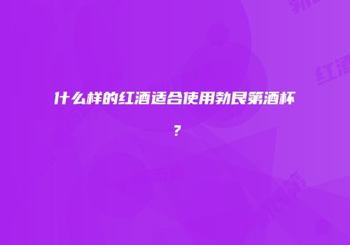 什么样的红酒适合使用勃艮第酒杯？