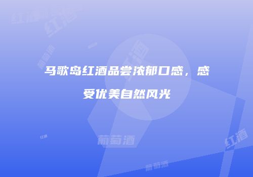 马歌岛红酒品尝浓郁口感，感受优美自然风光