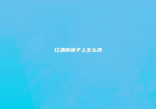 红酒倒裤子上怎么洗