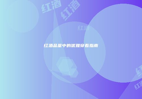 红酒品鉴中的优雅穿着指南