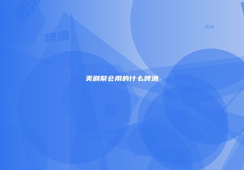 美剧聚会用的什么啤酒