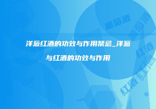洋葱红酒的功效与作用禁忌_洋葱与红酒的功效与作用