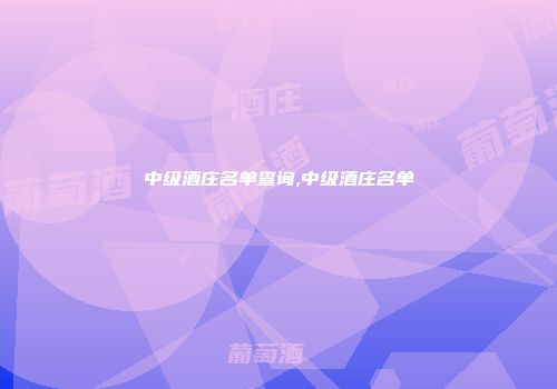 中级酒庄名单查询,中级酒庄名单