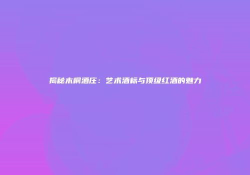 揭秘木桐酒庄：艺术酒标与顶级红酒的魅力