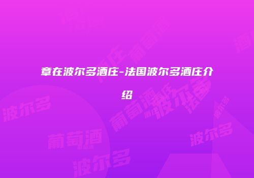 章在波尔多酒庄-法国波尔多酒庄介绍