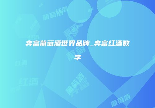 奔富葡萄酒世界品牌_奔富红酒数字