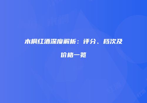 木桐红酒深度解析：评分、档次及价格一览