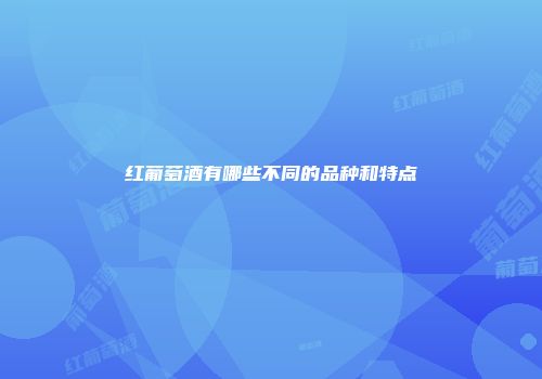 红葡萄酒有哪些不同的品种和特点