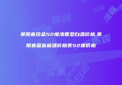 景阳春珍品52度浓香型白酒价格,景阳春蓝窖藏酒价格表52度价格