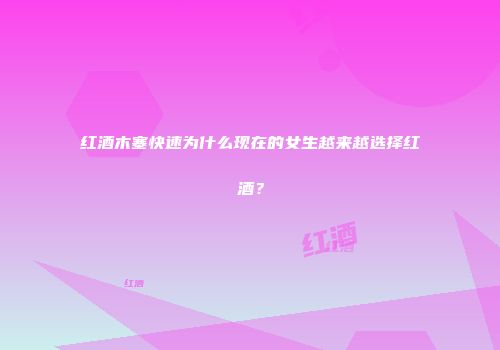 红酒木塞快速为什么现在的女生越来越选择红酒？